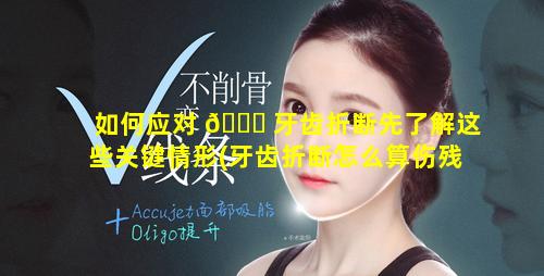 如何应对 🐈 牙齿折断先了解这些关键情形(牙齿折断怎么算伤残鉴定)